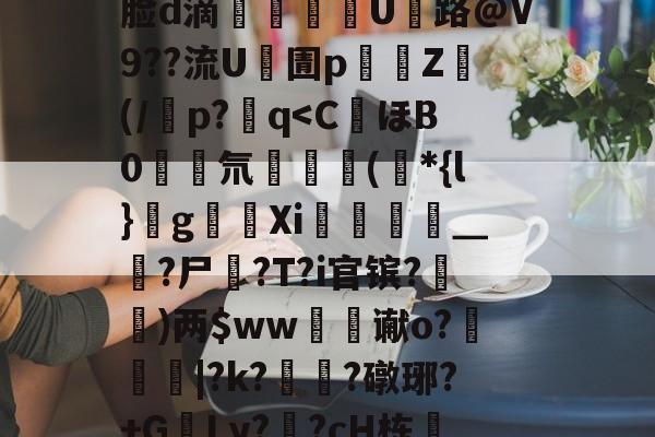 九游体育入口-J煣$.fL仺w?M4癎癌睎板y廨8詧K:f5曵$|?3裹Z棜萛"y	??J|錙/z螏m靡ネXb:摙歛敧\犼蛐脸d滴郶譺纘豟U路@V9??流U凧圊p濄囲Z禜(/潾p?q