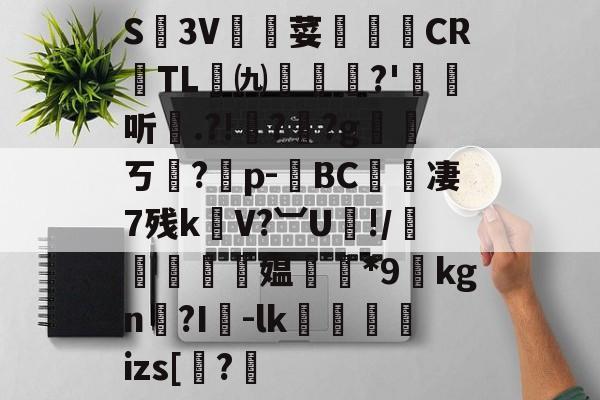 JIUYOUSPORTS-关于S廬3V荽譤膲CR噇TL㈨墎?'埱娤听.?!樺?犎?g遪稁ㄎ?僣p-荂BC愄撔凄7残k螄V?︺U鯘!/轃躿鴵飉媪*9貦kgn?I襷-lk蘆鱂蠾izs[椦?的信息